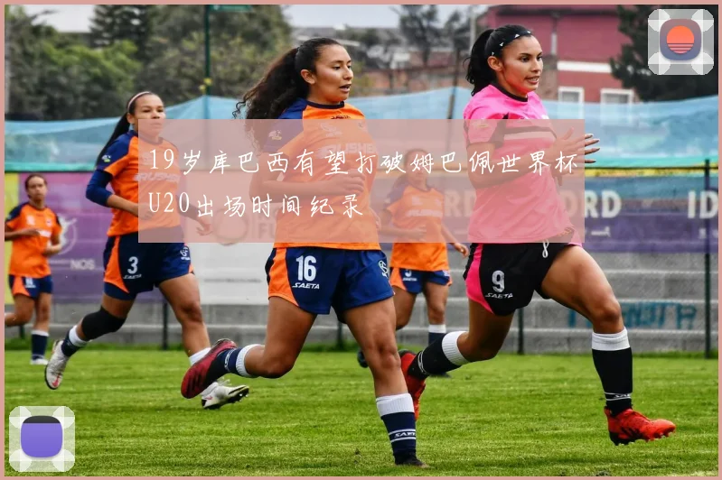 19岁库巴西有望打破姆巴佩世界杯U20出场时间纪录