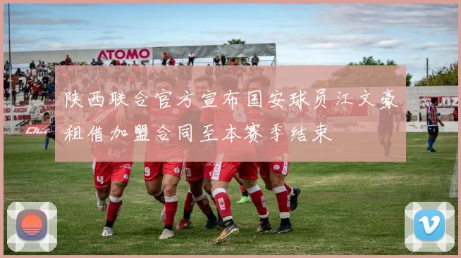 陕西联合官方宣布国安球员江文豪租借加盟合同至本赛季结束