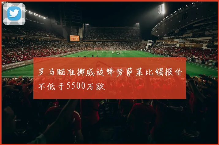 罗马瞄准挪威边锋努萨莱比锡报价不低于5500万欧