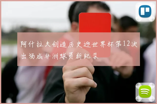 阿什拉夫创造历史迎世界杯第12次出场成非洲球员新纪录