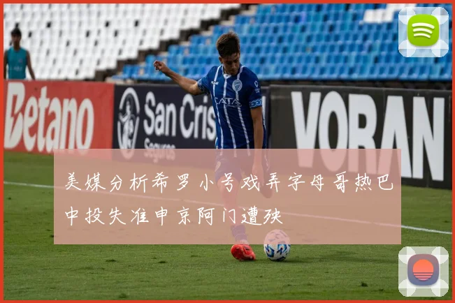 美媒分析希罗小号戏弄字母哥热巴中投失准申京阿门遭殃