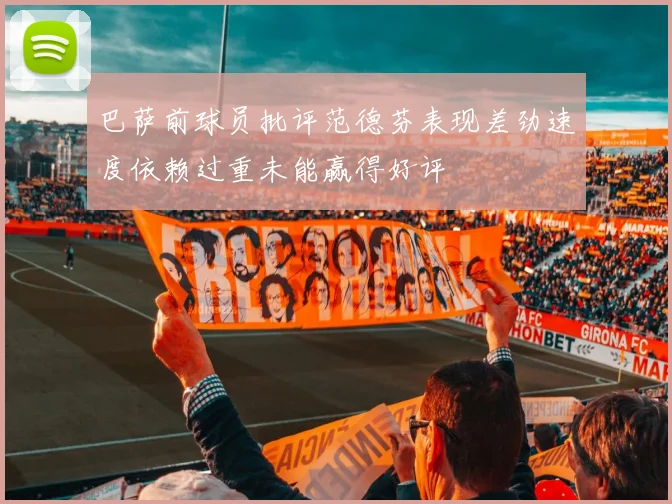 巴萨前球员批评范德芬表现差劲速度依赖过重未能赢得好评