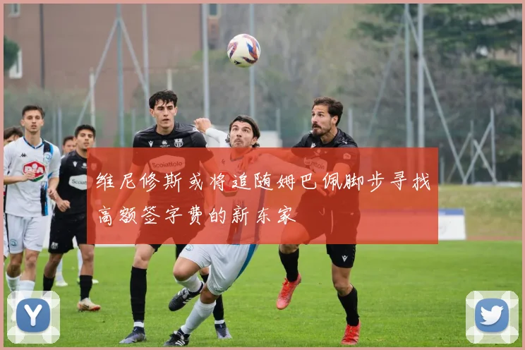 维尼修斯或将追随姆巴佩脚步寻找高额签字费的新东家