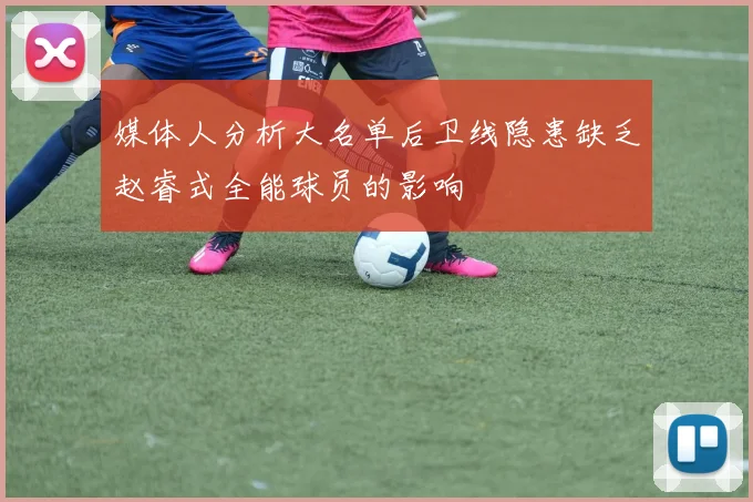 媒体人分析大名单后卫线隐患缺乏赵睿式全能球员的影响