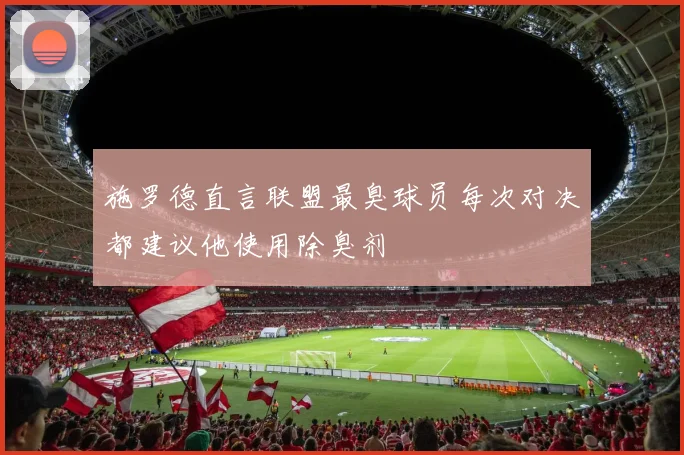 施罗德直言联盟最臭球员每次对决都建议他使用除臭剂