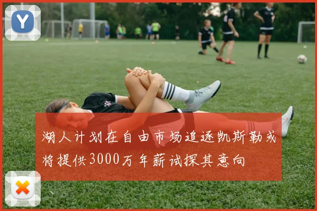 湖人计划在自由市场追逐凯斯勒或将提供3000万年薪试探其意向
