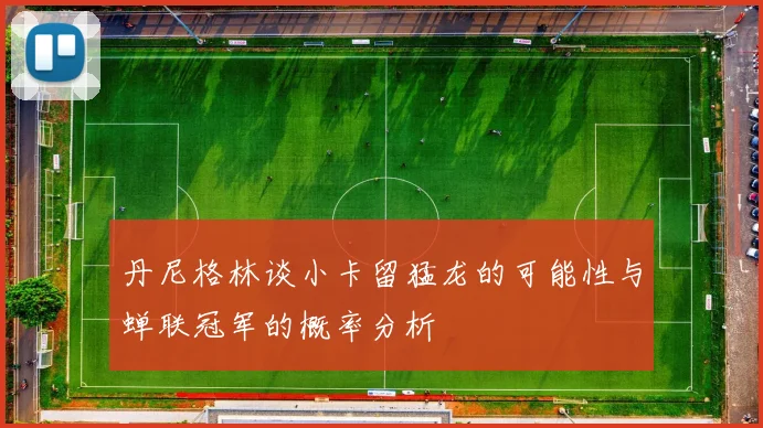 丹尼格林谈小卡留猛龙的可能性与蝉联冠军的概率分析