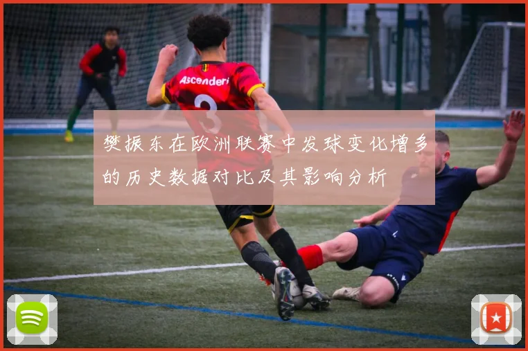 樊振东在欧洲联赛中发球变化增多的历史数据对比及其影响分析